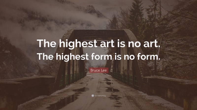 Bruce Lee Quote: “The highest art is no art. The highest form is no form.”
