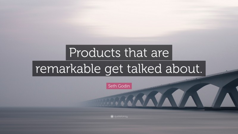 Seth Godin Quote: “Products that are remarkable get talked about.”