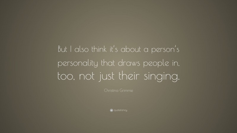 Christina Grimmie Quote: “But I also think it’s about a person’s personality that draws people in, too, not just their singing.”