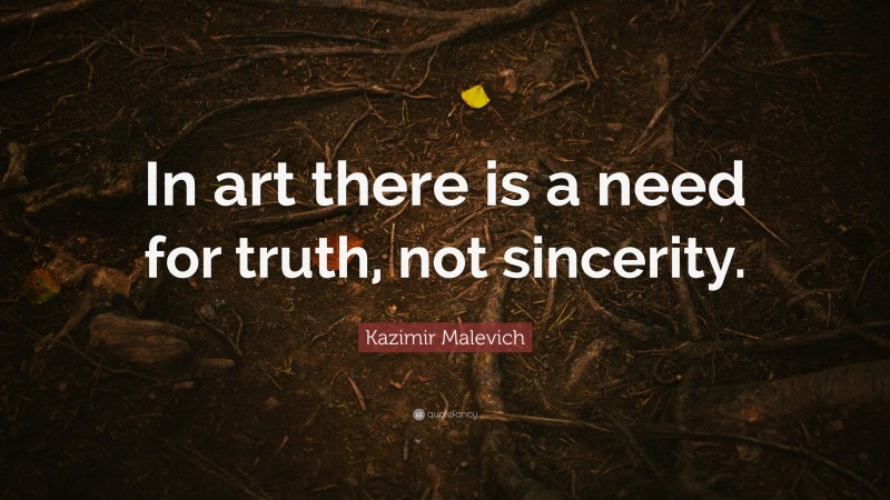 Kazimir Malevich Quote: “In art there is a need for truth, not sincerity.”