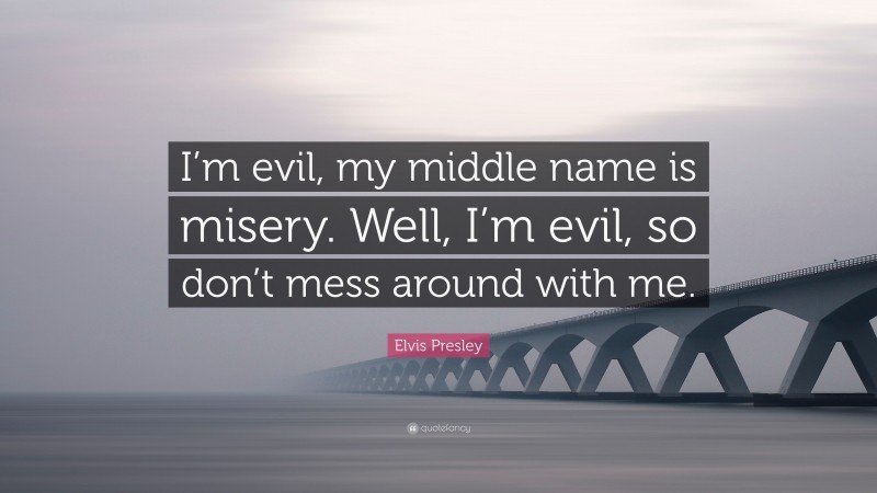Elvis Presley Quote: “I’m evil, my middle name is misery. Well, I’m evil, so don’t mess around with me.”