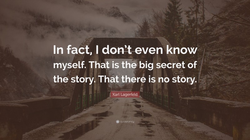 Karl Lagerfeld Quote: “In fact, I don’t even know myself. That is the big secret of the story. That there is no story.”
