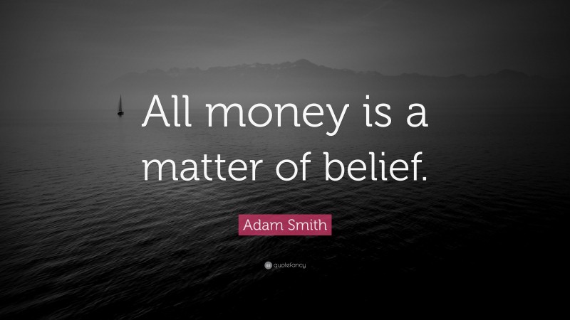 Adam Smith Quote: “All money is a matter of belief.”