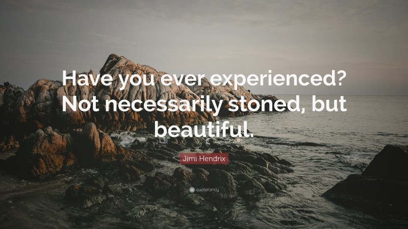 Jimi Hendrix Quote: “Have you ever experienced? Not necessarily stoned, but beautiful.”
