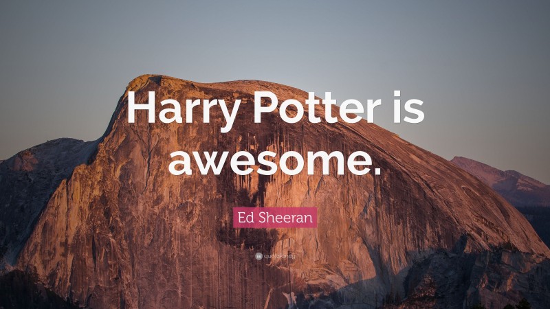 Ed Sheeran Quote: “Harry Potter is awesome.”