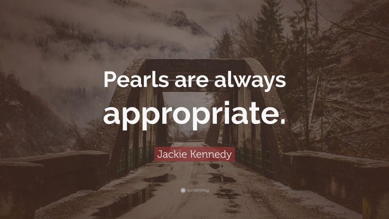 Jackie Kennedy Quote: “Pearls are always appropriate.”