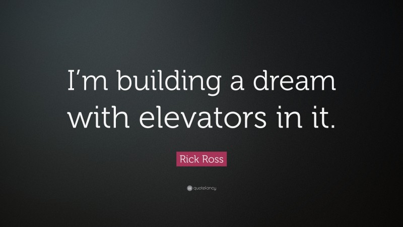 Rick Ross Quote: “I’m building a dream with elevators in it.”