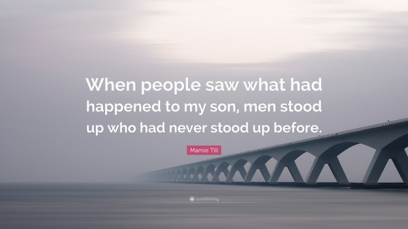 Mamie Till Quote: “When people saw what had happened to my son, men stood up who had never stood up before.”