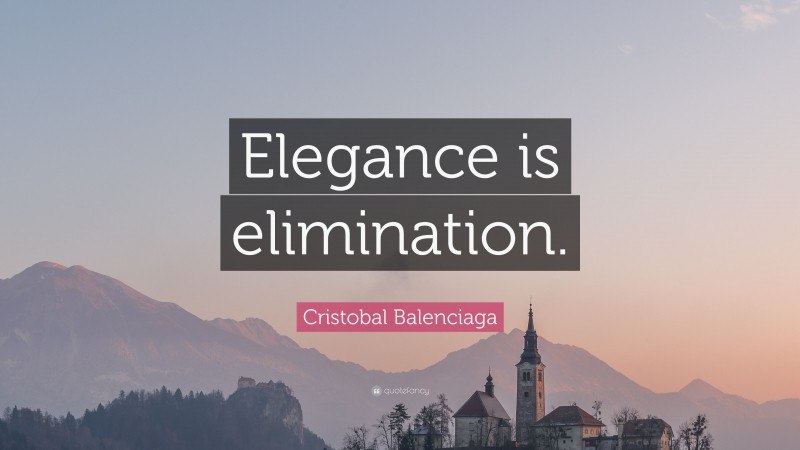 Cristobal Balenciaga Quote: “Elegance is elimination.”