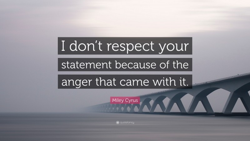 Miley Cyrus Quote: “I don’t respect your statement because of the anger that came with it.”