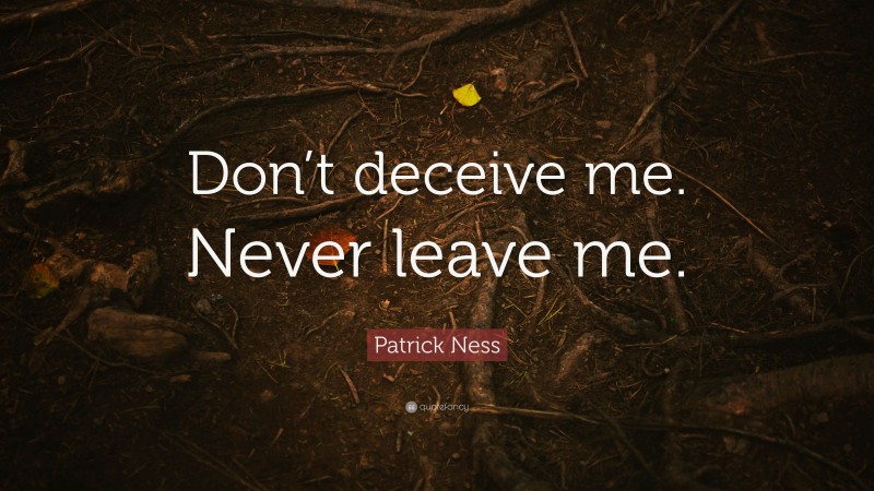 Patrick Ness Quote: “Don’t deceive me. Never leave me.”