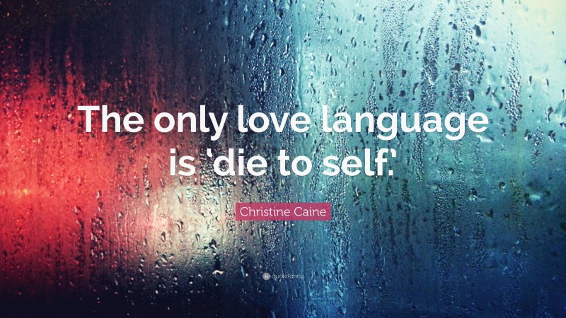 Christine Caine Quote: “The only love language is ‘die to self.’”
