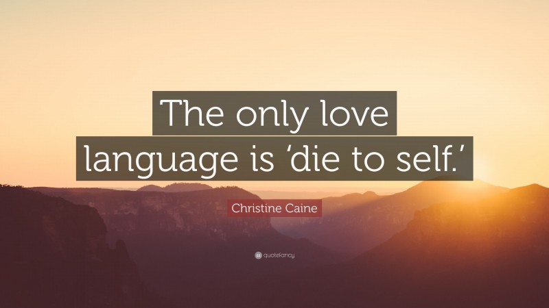 Christine Caine Quote: “The only love language is ‘die to self.’”