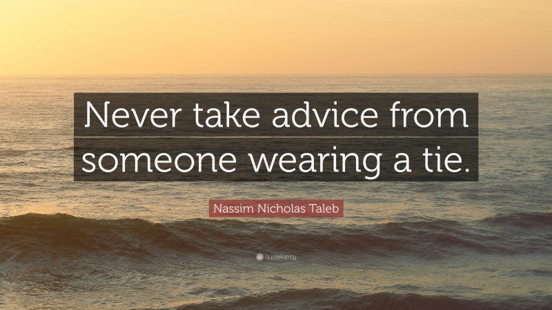 Nassim Nicholas Taleb Quote: “Never take advice from someone wearing a tie.”