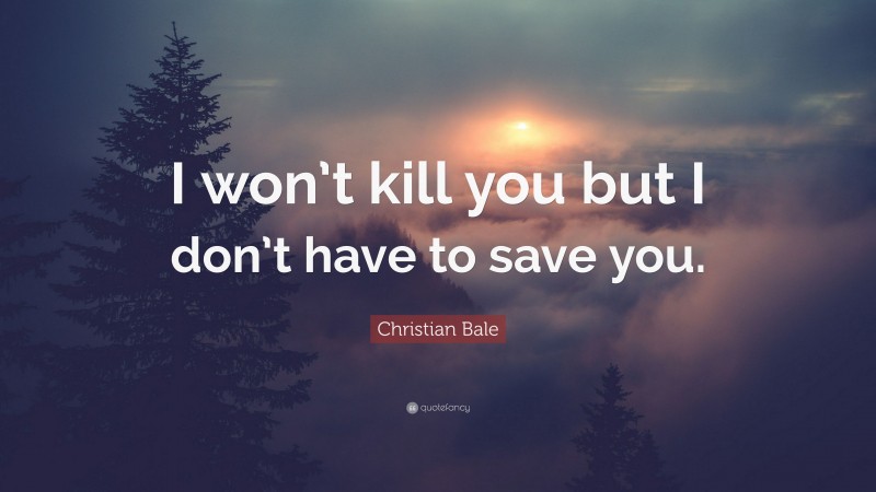 Christian Bale Quote: “I won’t kill you but I don’t have to save you.”