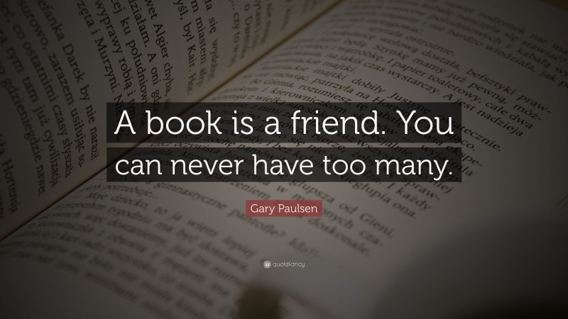 Gary Paulsen Quote: “A book is a friend. You can never have too many.”