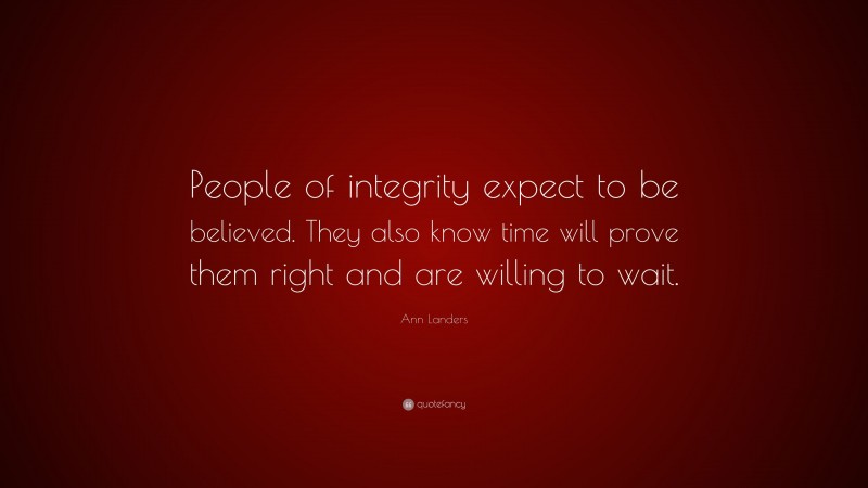 Ann Landers Quote: “People of integrity expect to be believed. They also know time will prove them right and are willing to wait.”