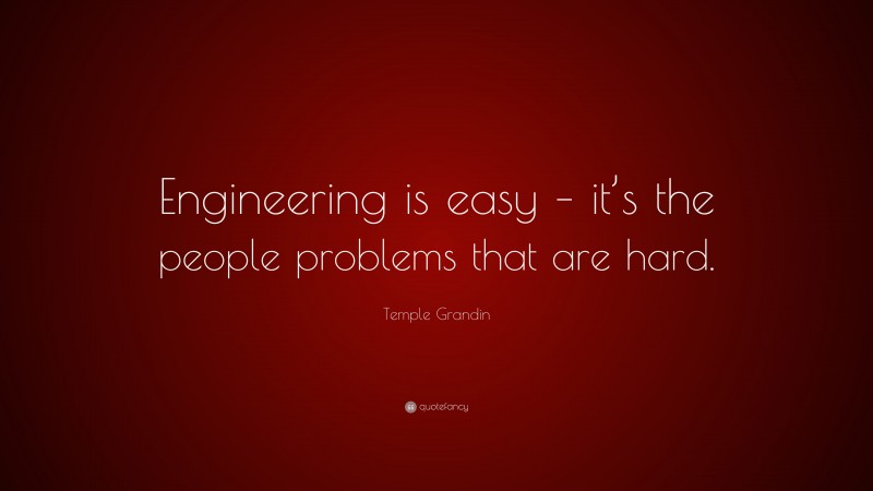 Temple Grandin Quote: “Engineering is easy – it’s the people problems that are hard.”