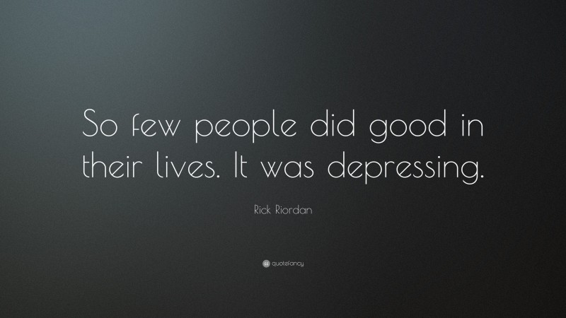 Rick Riordan Quote: “So few people did good in their lives. It was depressing.”