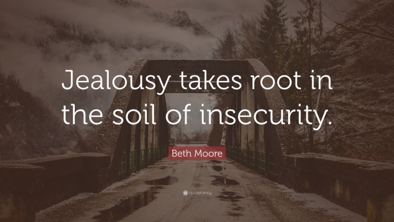 Beth Moore Quote: “Jealousy takes root in the soil of insecurity.”