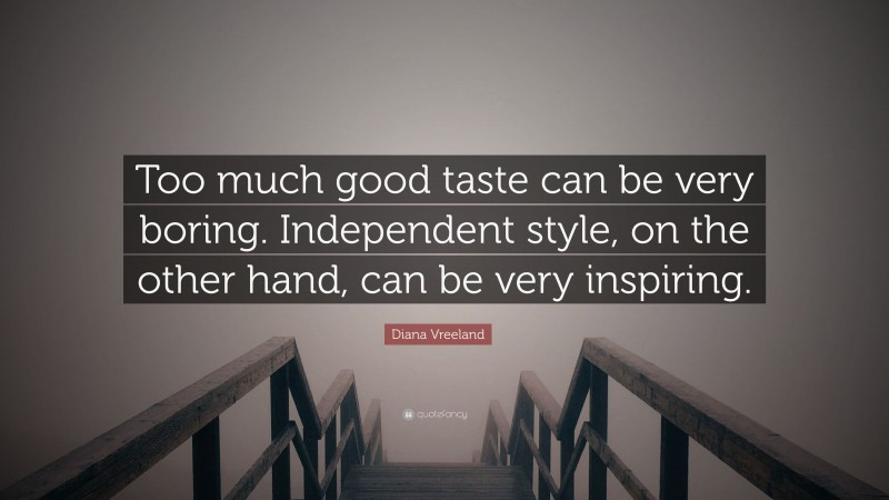 Diana Vreeland Quote: “Too much good taste can be very boring. Independent style, on the other hand, can be very inspiring.”