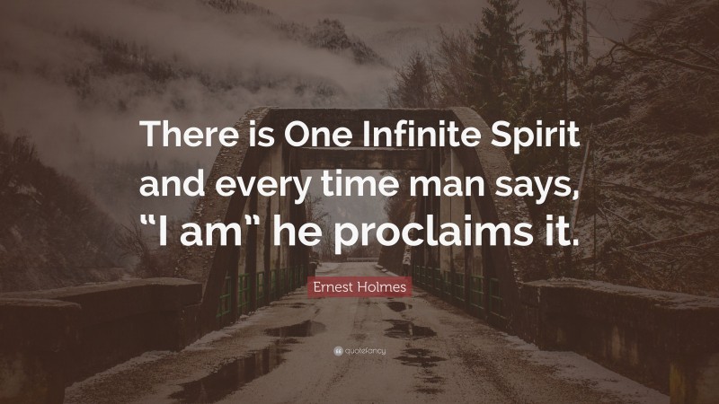 Ernest Holmes Quote: “There is One Infinite Spirit and every time man says, “I am” he proclaims it.”