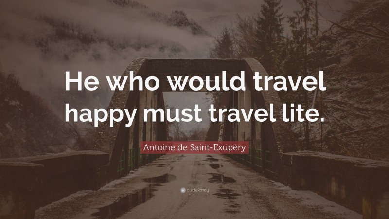Antoine de Saint-Exupéry Quote: “He who would travel happy must travel lite.”