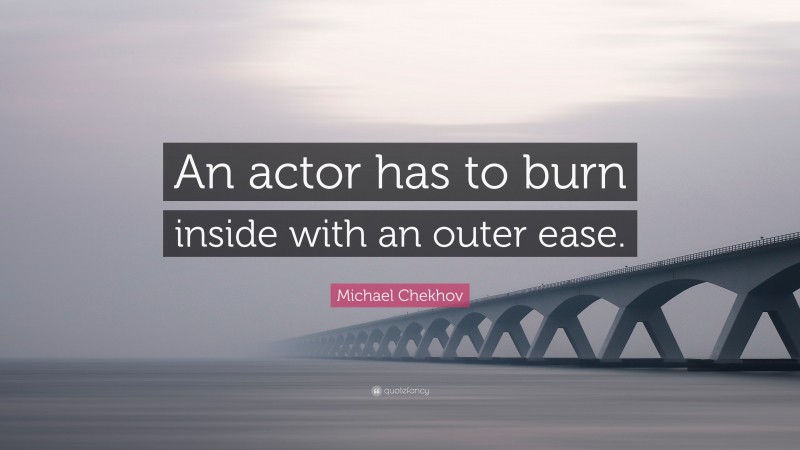 Michael Chekhov Quote: “An actor has to burn inside with an outer ease.”