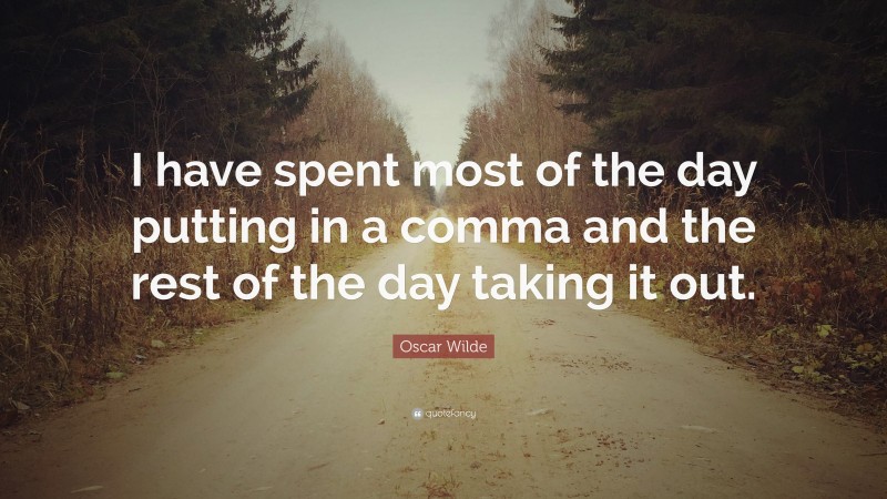 Oscar Wilde Quote: “I have spent most of the day putting in a comma and the rest of the day taking it out.”