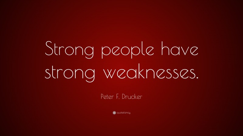 Peter F. Drucker Quote: “Strong people have strong weaknesses.”