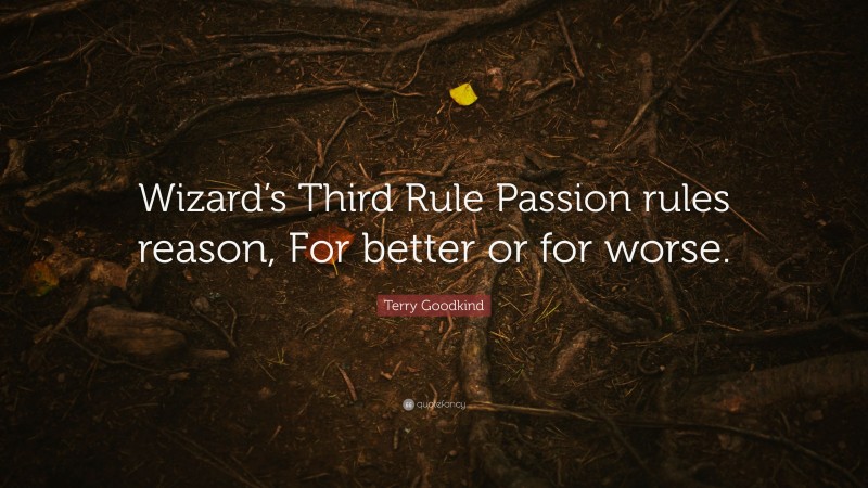 Terry Goodkind Quote: “Wizard’s Third Rule Passion Rules Reason, For ...