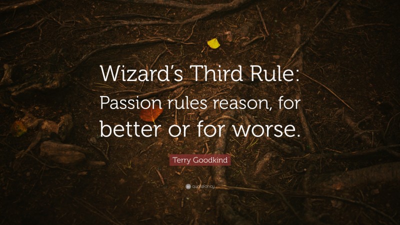 Terry Goodkind Quote: “Wizard’s Third Rule: Passion rules reason, for better or for worse.”