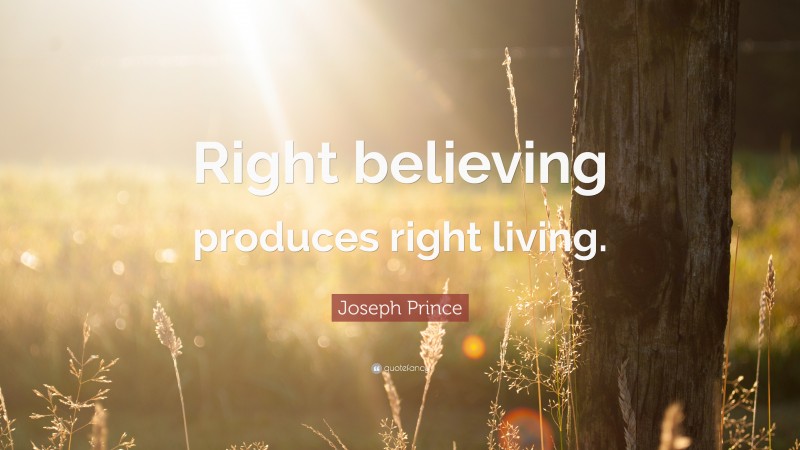 Joseph Prince Quote: “Right believing produces right living.”