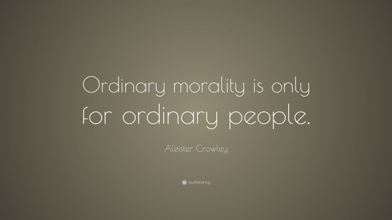 Aleister Crowley Quote: “Ordinary morality is only for ordinary people.”
