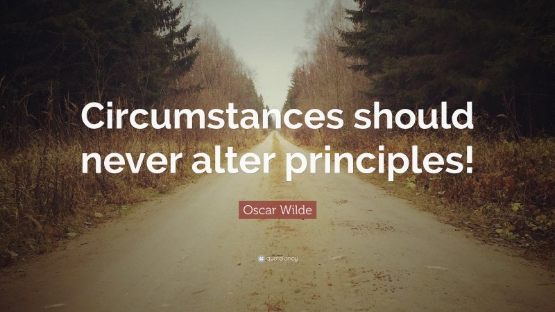 Oscar Wilde Quote: “Circumstances should never alter principles!”