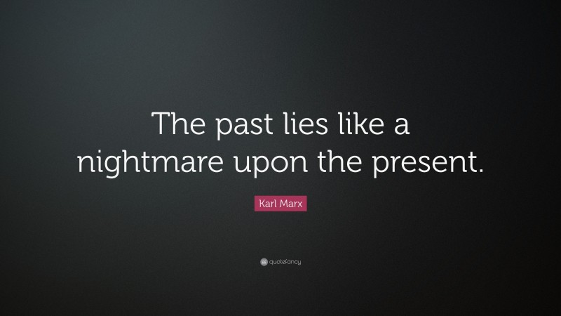 Karl Marx Quote: “The past lies like a nightmare upon the present.”