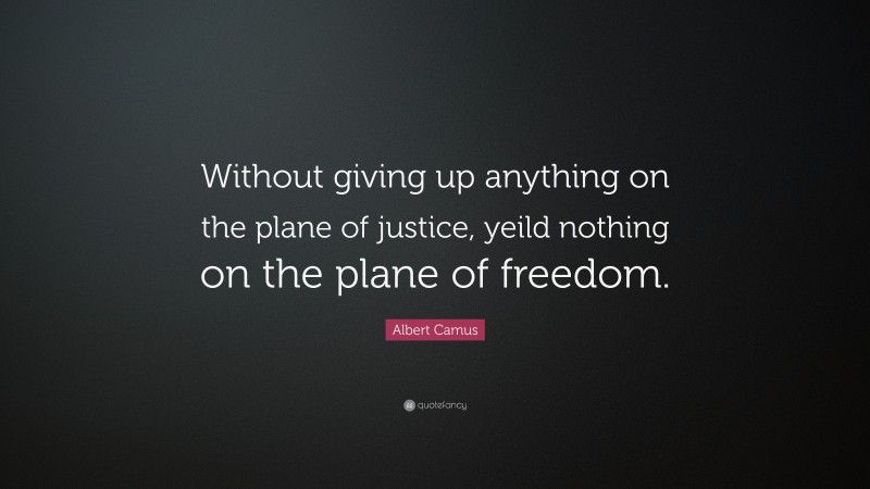 Albert Camus Quote: “Without giving up anything on the plane of justice, yeild nothing on the plane of freedom.”
