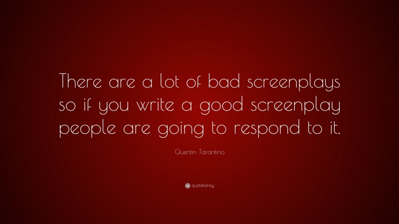 Quentin Tarantino Quote: “There are a lot of bad screenplays so if you write a good screenplay people are going to respond to it.”