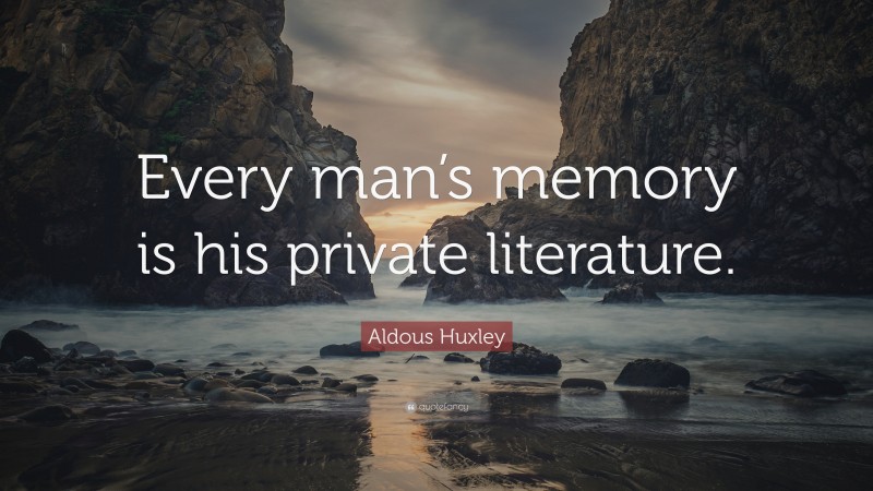 Aldous Huxley Quote: “Every man’s memory is his private literature.”