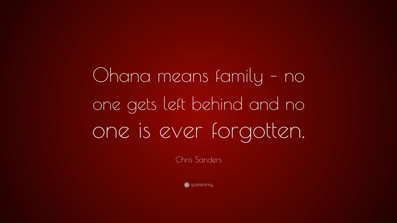 Chris Sanders Quote: “Ohana means family – no one gets left behind and no one is ever forgotten.”