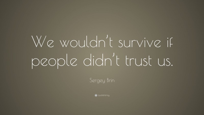 Sergey Brin Quote: “We wouldn’t survive if people didn’t trust us.”