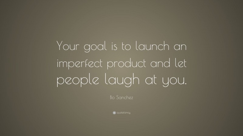 Bo Sanchez Quote: “Your goal is to launch an imperfect product and let people laugh at you.”