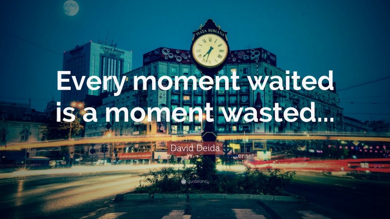 David Deida Quote: “Every moment waited is a moment wasted...”