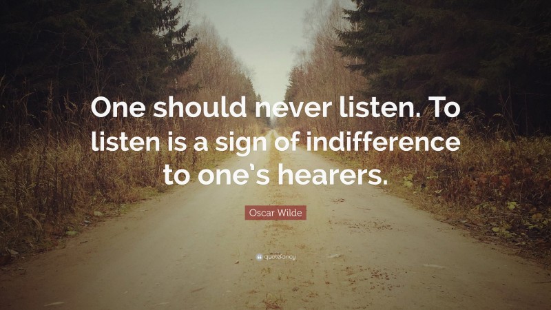 Oscar Wilde Quote: “One should never listen. To listen is a sign of indifference to one’s hearers.”
