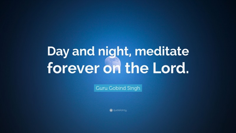 Guru Gobind Singh Quote: “Day and night, meditate forever on the Lord.”