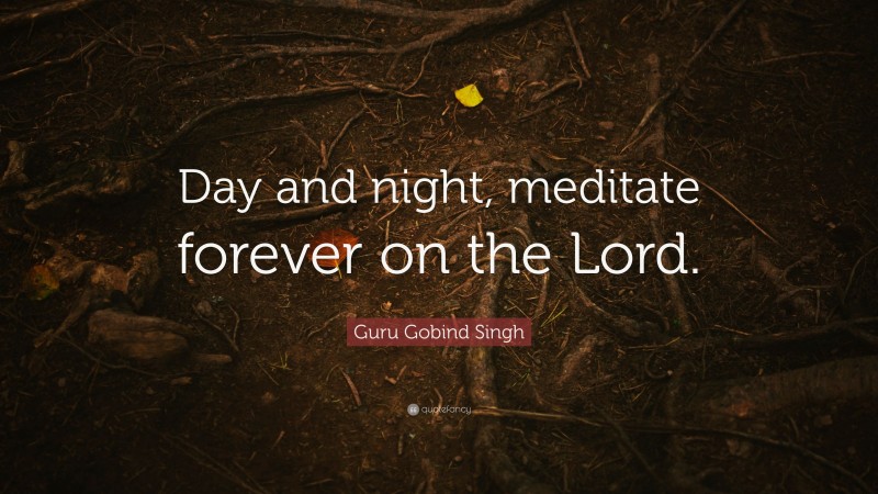 Guru Gobind Singh Quote: “Day and night, meditate forever on the Lord.”