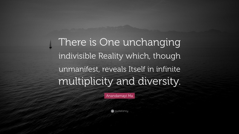 Anandamayi Ma Quote: “There is One unchanging indivisible Reality which, though unmanifest, reveals Itself in infinite multiplicity and diversity.”