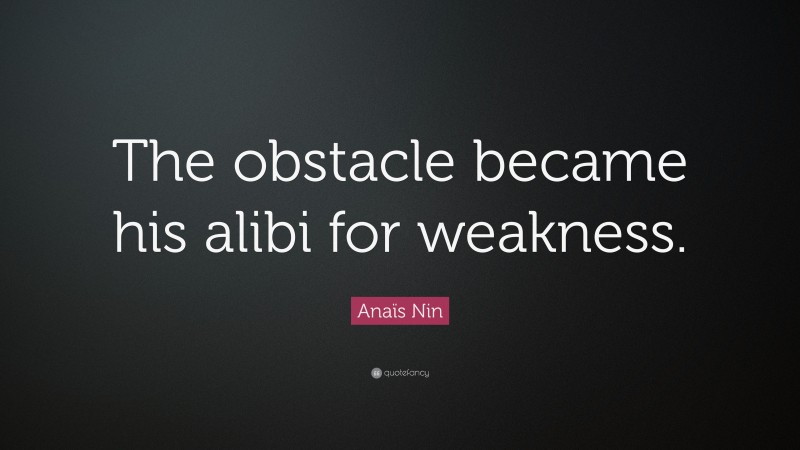 Anaïs Nin Quote: “The obstacle became his alibi for weakness.”