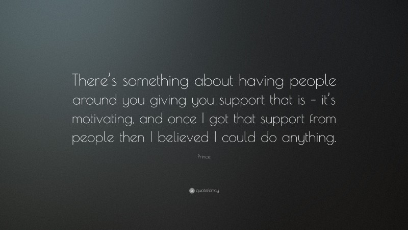 Prince Quote: “There’s something about having people around you giving ...