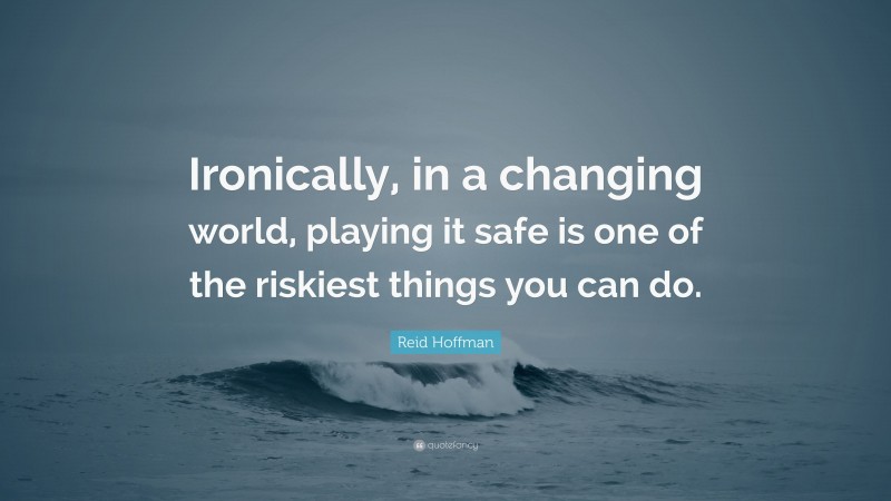 Reid Hoffman Quote: “Ironically, in a changing world, playing it safe is one of the riskiest things you can do.”